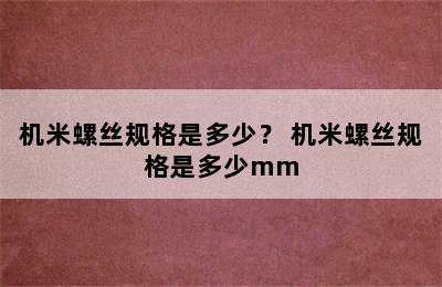 机米螺丝规格是多少？ 机米螺丝规格是多少mm